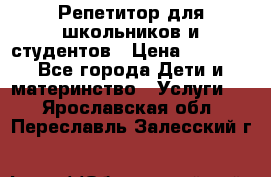 Репетитор для школьников и студентов › Цена ­ 1 000 - Все города Дети и материнство » Услуги   . Ярославская обл.,Переславль-Залесский г.